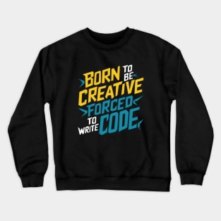 BORN TO BE CREATIVE FORCED TO WRITE CODE Crewneck Sweatshirt